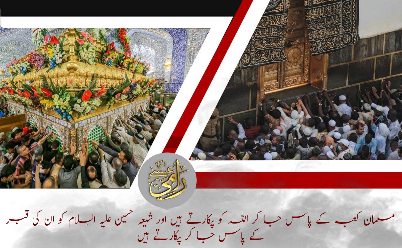 مسلمان کعبہ کے پاس جا کر اللہ کو پکارتے ہیں اور شیعہ حسین علیہ السلام کو ان کی قبر کے پاس جا کر پکارتے ہیں