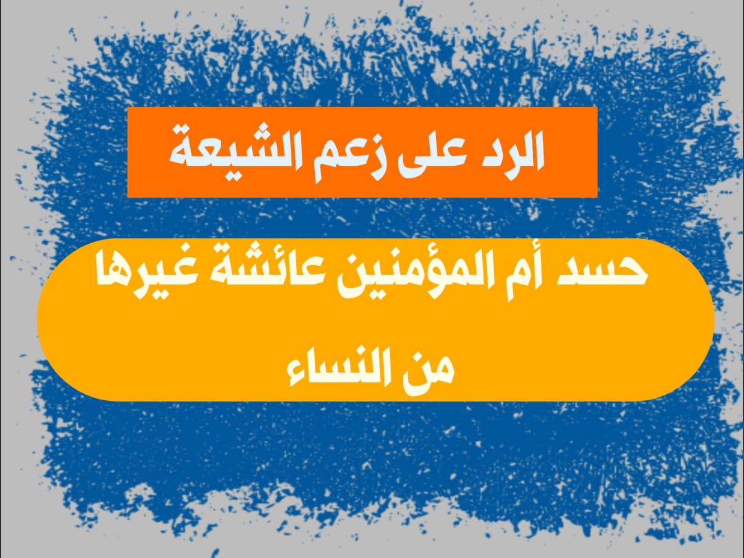 الرد على زعم الشيعة حسد أم المؤمنين عائشة غيرها من النساء