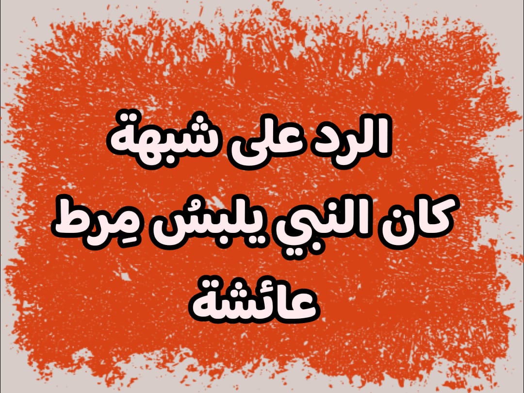 الرد على شبهة الشيعة: كان النبي يلبسُ مِرط عائشة