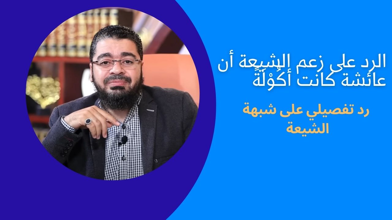 الرد على زعم الشيعة أن عائشة كانت أكُوْلَةً