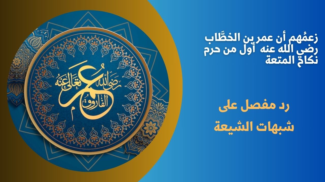 زعمُهم أن عمر بن الخطَّاب رضي الله عنه  أول من حرم نكاح المتعة
