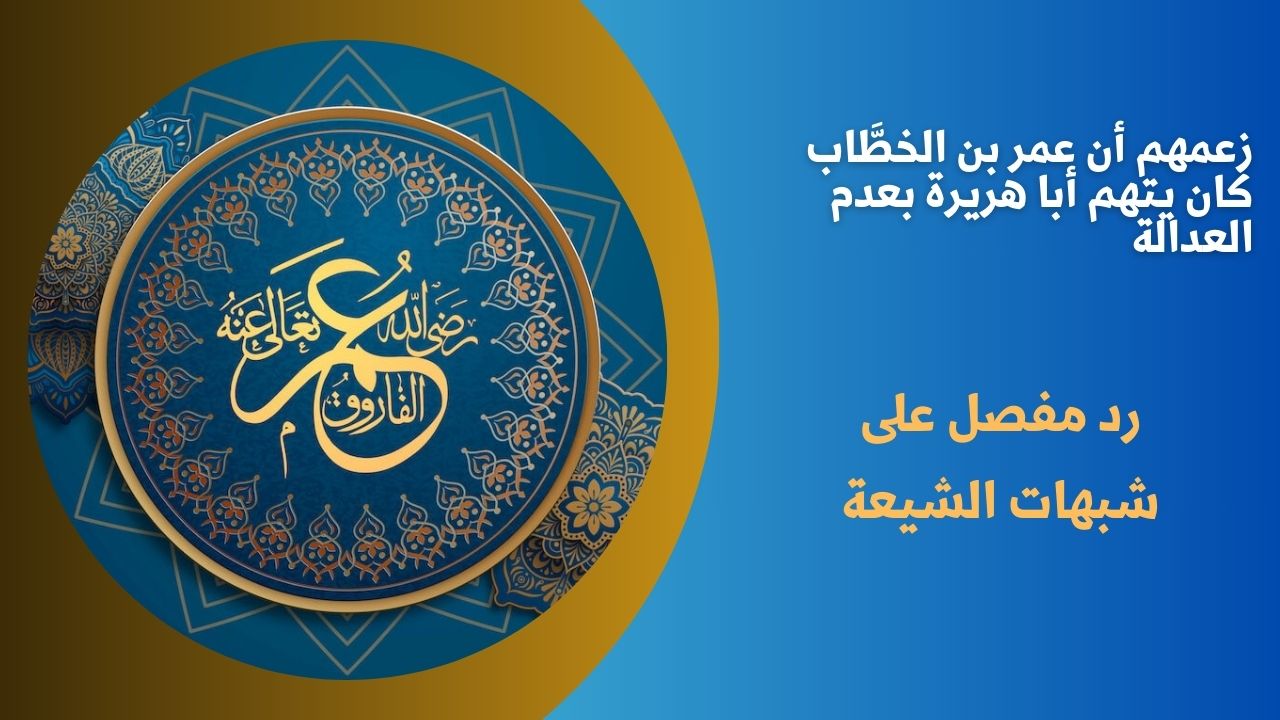 زعمهم أن عمر بن الخطَّاب كان يتهم أبا هريرة بعدم العدالة