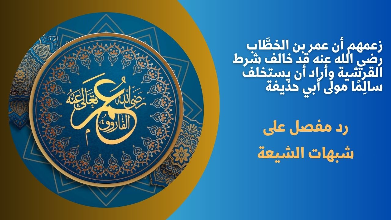 زعمهم أن عمر بن الخطَّاب رضي الله عنه قد خالف شرط القرشية وأراد أن يستخلف سالِمًا مولى أبي حذيفة
