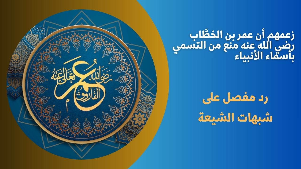 زعمهم أن عمر بن الخطَّاب رضي الله عنه منع من التسمي بأسماء الأنبياء