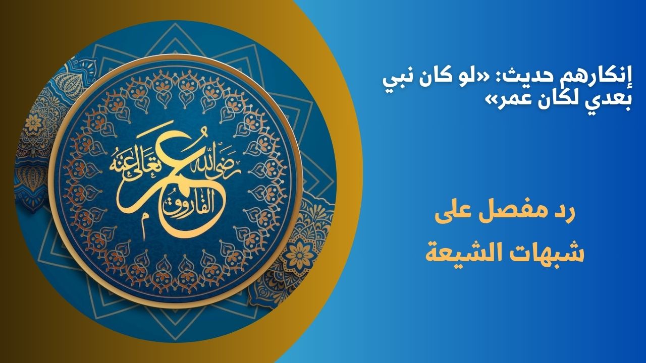 إنكارهم حديث: «لو كان نبي بعدي لكان عمر»