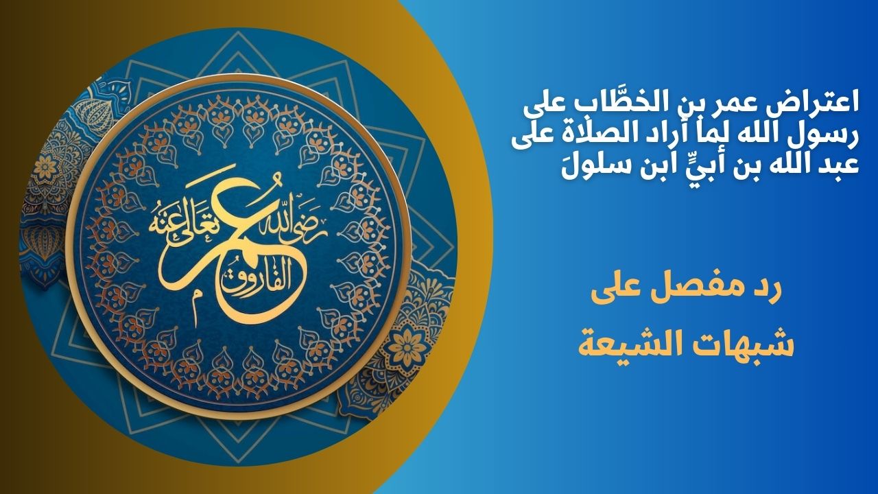 اعتراض عمر بن الخطَّاب على رسول الله لما أراد الصلاة على عبد الله بن أبيٍّ ابن سلولَ