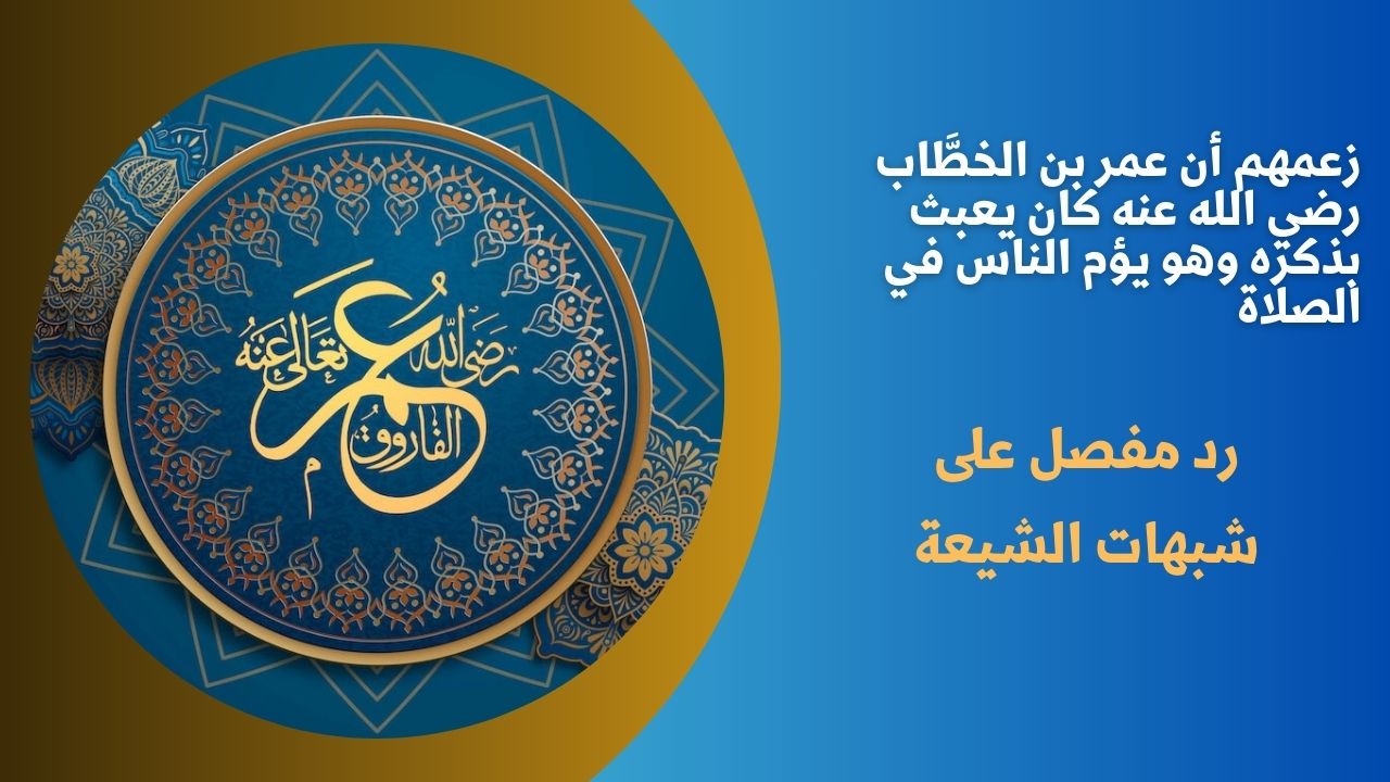 زعمهم أن عمر بن الخطَّاب رضي الله عنه كان يعبث بذكره وهو يؤم الناس في الصلاة