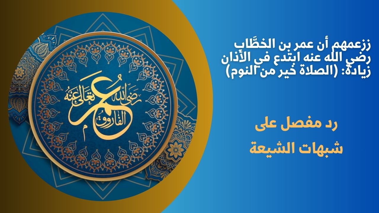 زعمهم أن عمر بن الخطَّاب رضي الله عنه ابتدع في الأذان زيادة: (الصلاة خير من النوم)
