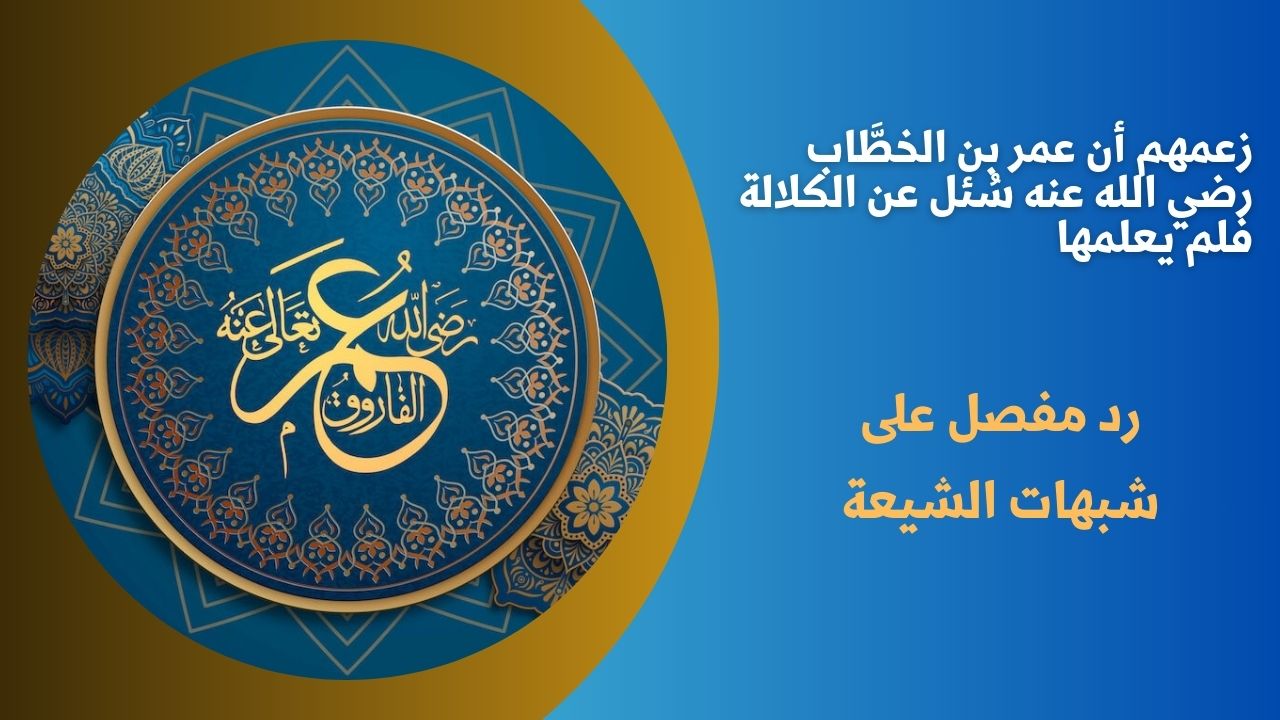 زعمهم أن عمر بن الخطَّاب رضي الله عنه سُئل عن الكلالة فلم يعلمها