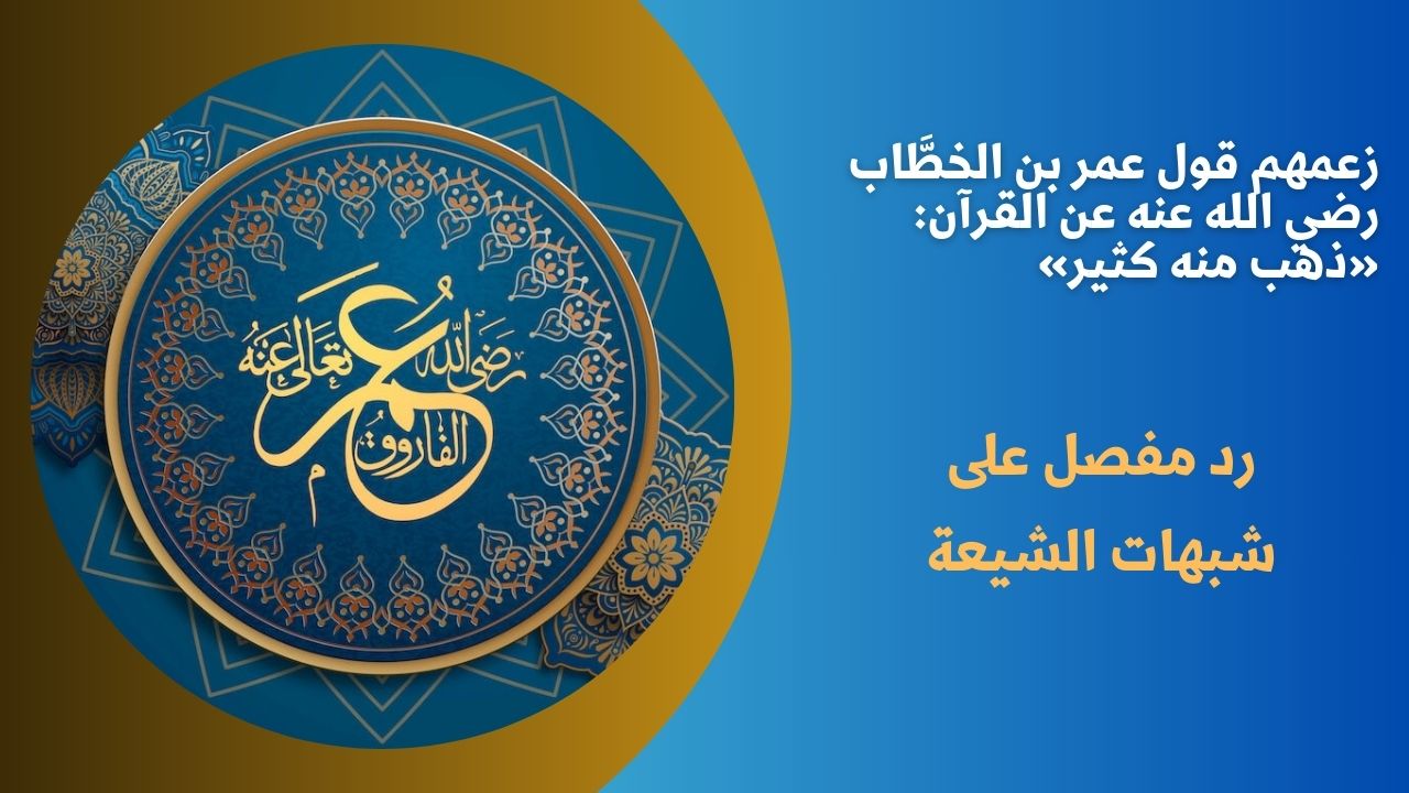 زعمهم قول عمر بن الخطَّاب رضي الله عنه عن القرآن: «ذهب منه كثير»