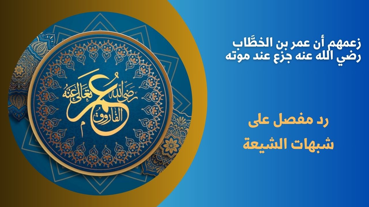 زعمهم أن عمر بن الخطَّاب رضي الله عنه جزع عند موته