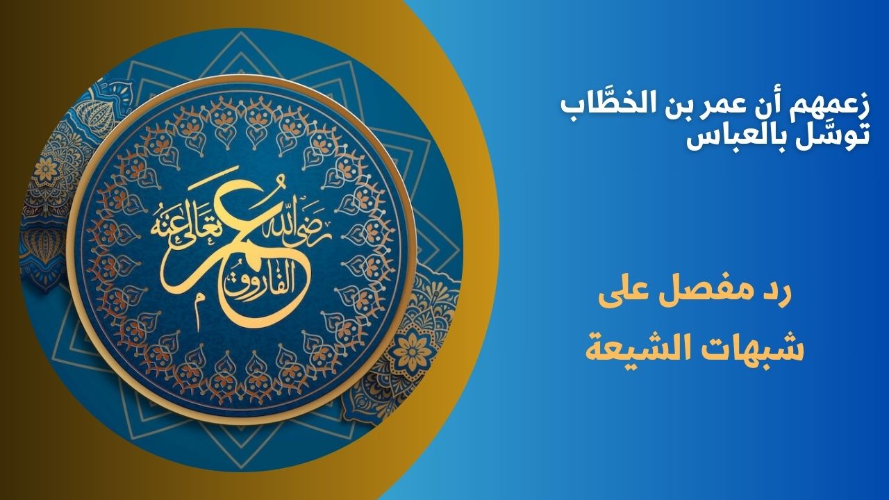 زعمهم أن عمر بن الخطَّاب توسَّل بالعباس 