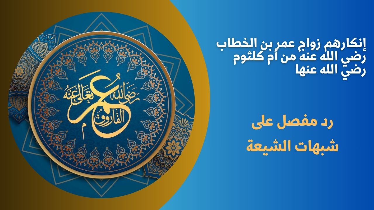 إنكارهم زواج عمر بن الخطاب رضي الله عنه من أم كلثوم رضي الله عنها