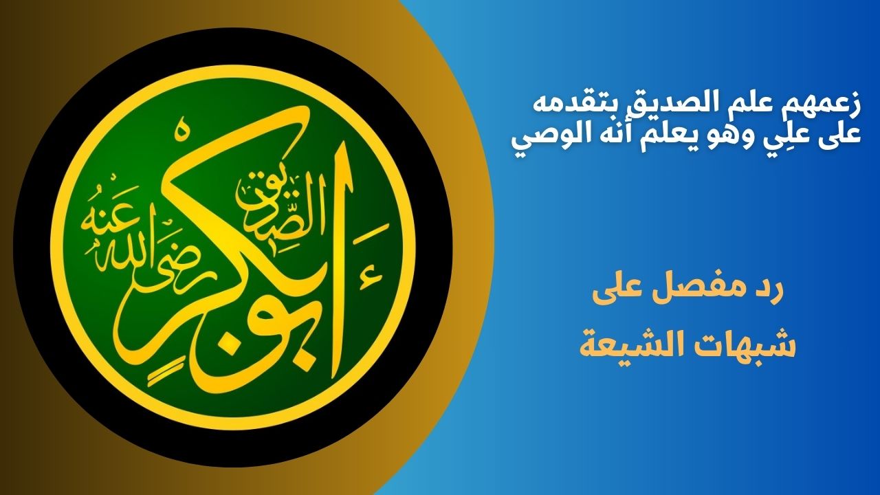 زعمهم علم الصديق بتقدمه على علِي وهو يعلم أنه الوصي