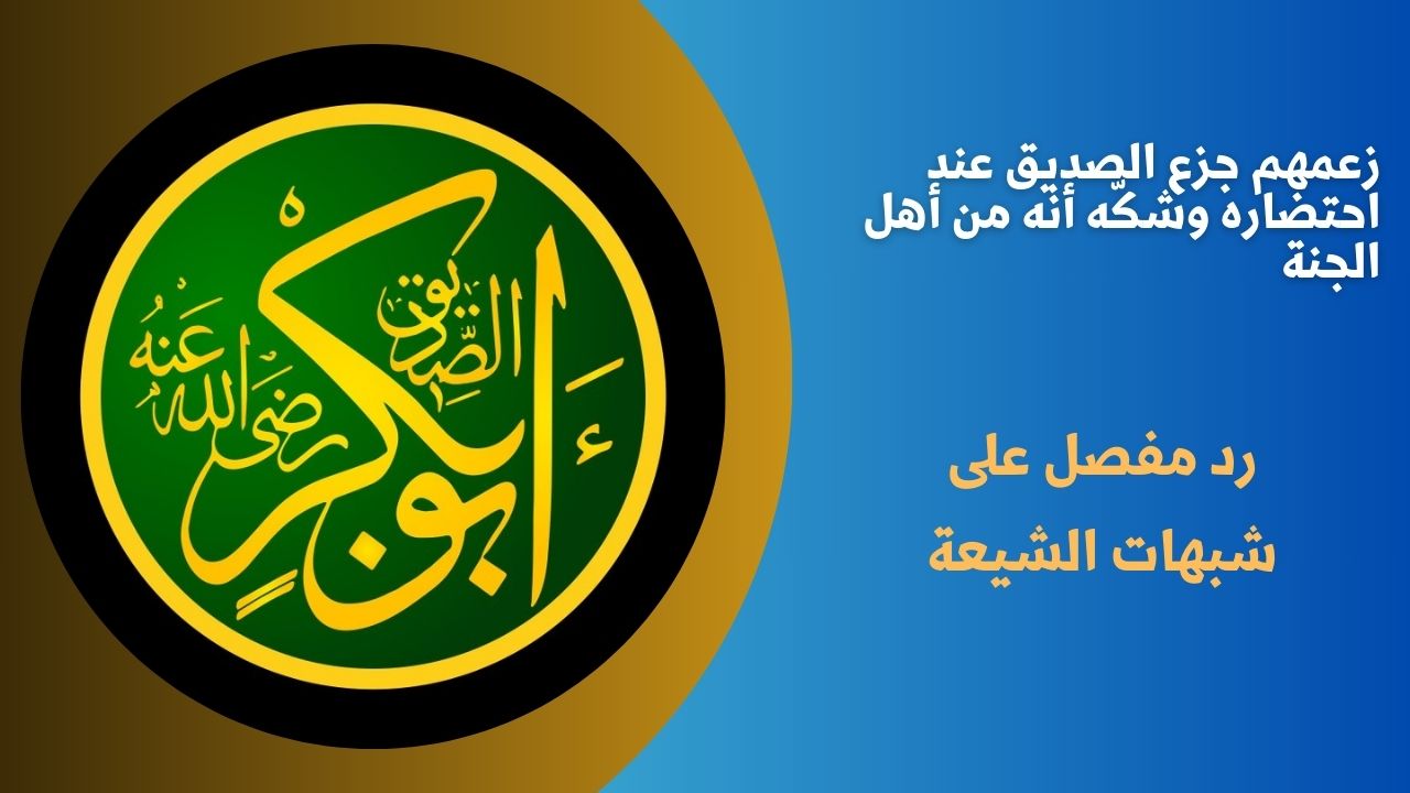 زعمهم جزع الصديق عند احتضاره وشكّه أنه من أهل الجنة