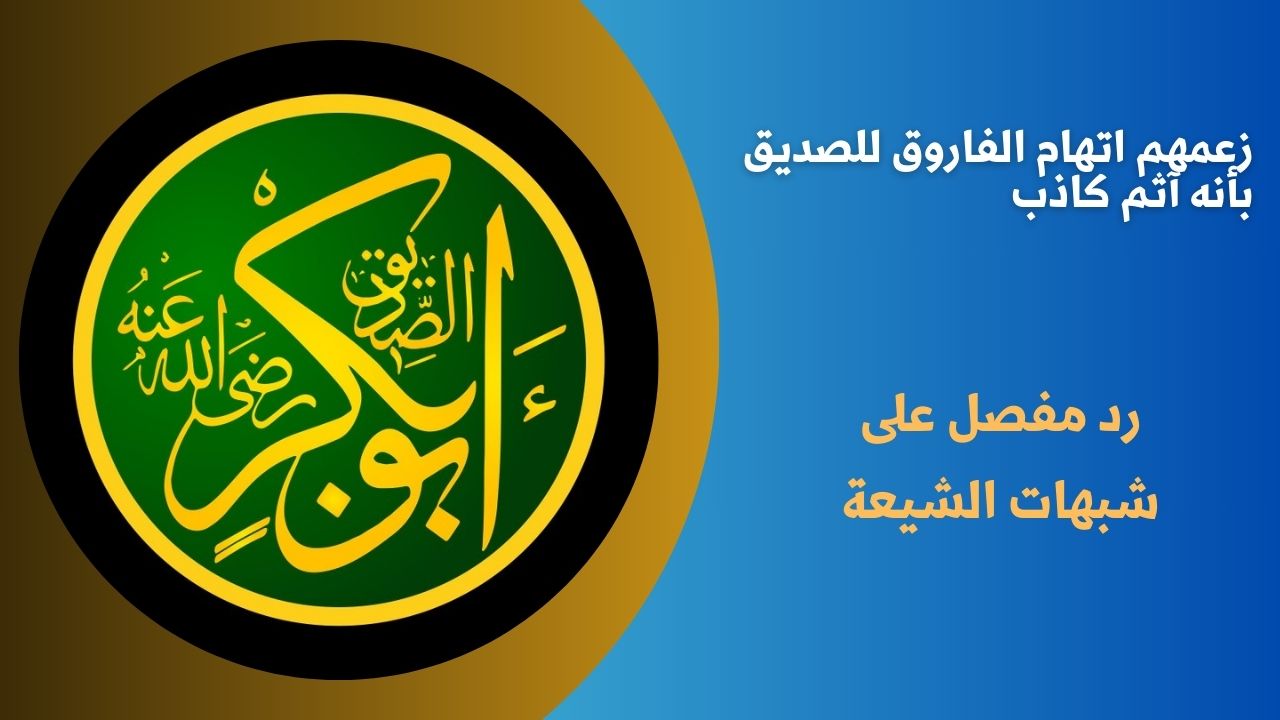 زعمهم اتهام الفاروق للصديق بأنه آثم كاذب