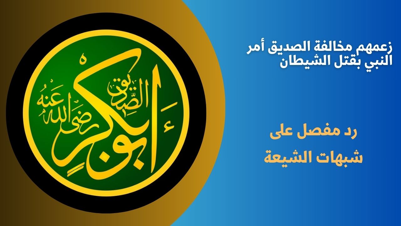 زعمهم مخالفة الصديق أمر النبي بقتل الشيطان