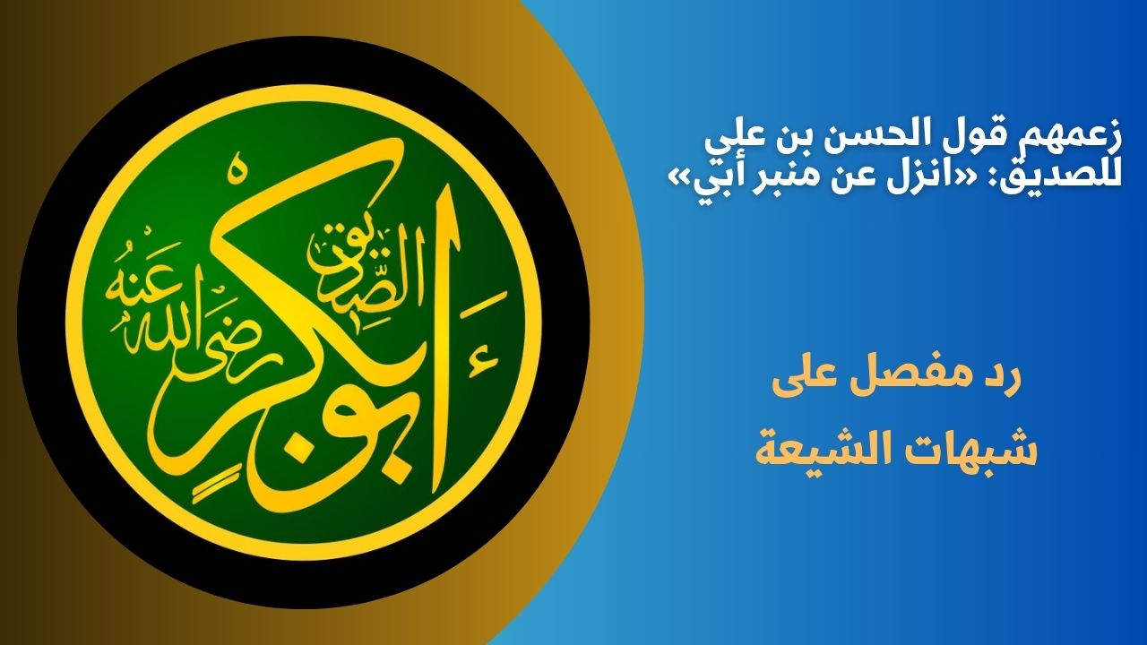 زعمهم قول الحسن بن علي للصديق: «انزل عن منبر أبي»