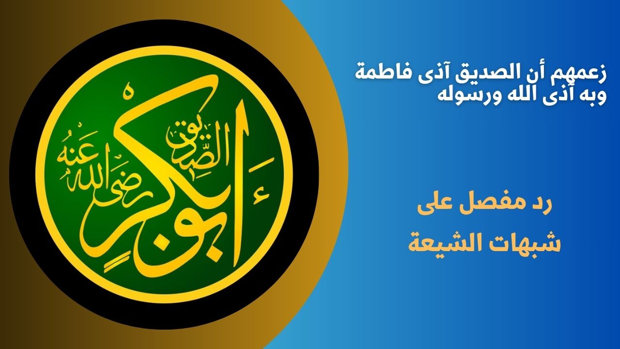زعمهم أن الصديق آذى فاطمة وبه آذى الله ورسوله