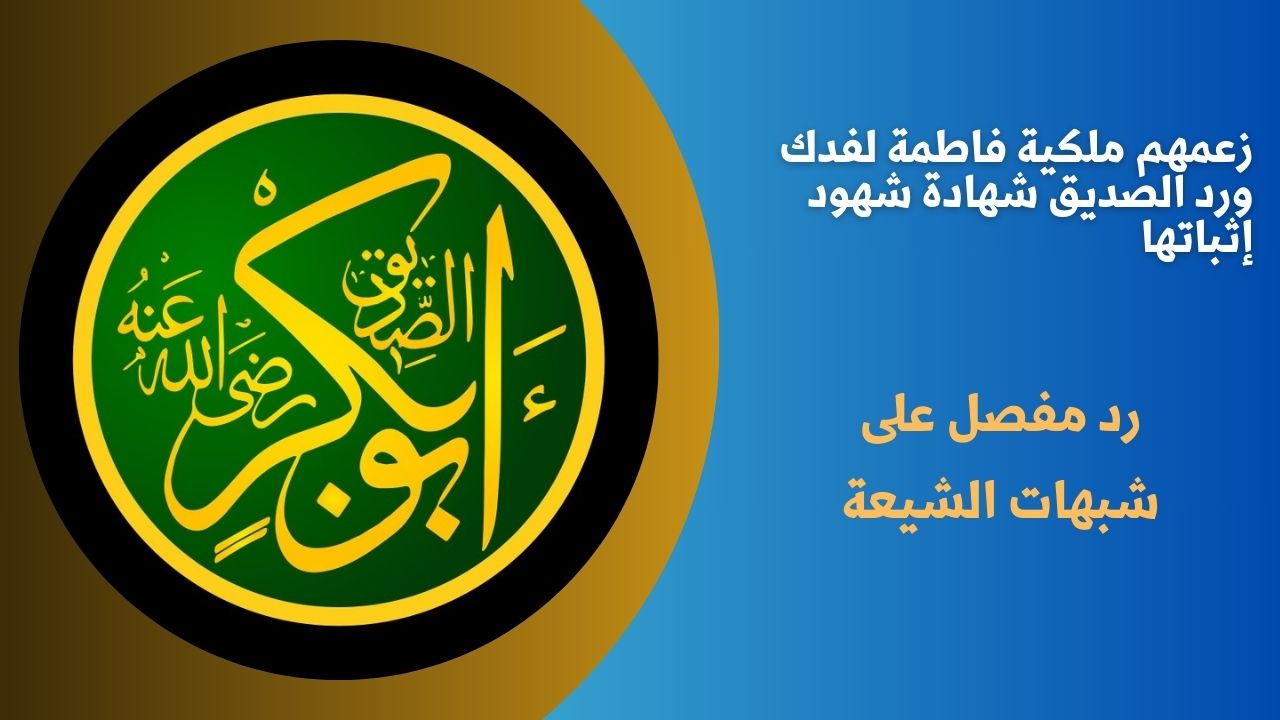 زعمهم ملكية فاطمة لفدك ورد الصديق شهادة شهود إثباتها