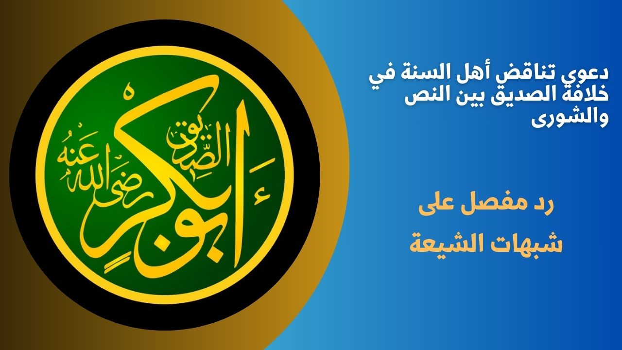 دعوى تناقض أهل السنة في خلافة الصديق بين النص والشورى