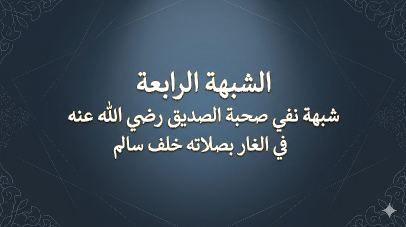 شبهة نفي صحبة الصديق رضي الله عنه في الغار بصلاته خلف سالم