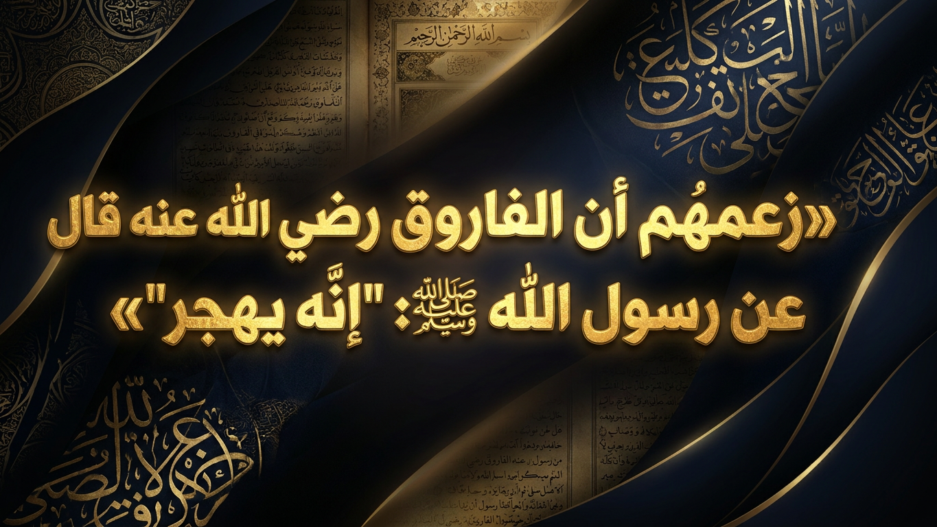 زعمهم أن الفاروق رضي الله عنه قال عن رسول الله صلى الله عليه وسلم: «إنه يهجر»